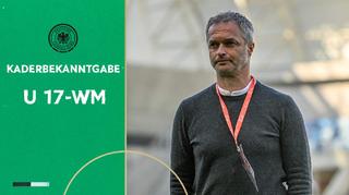 Christian Wück nominiert den Kader für FIFA U 17-WM